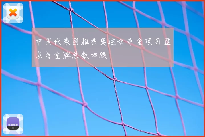 中国代表团雅典奥运会夺金项目盘点与金牌总数回顾