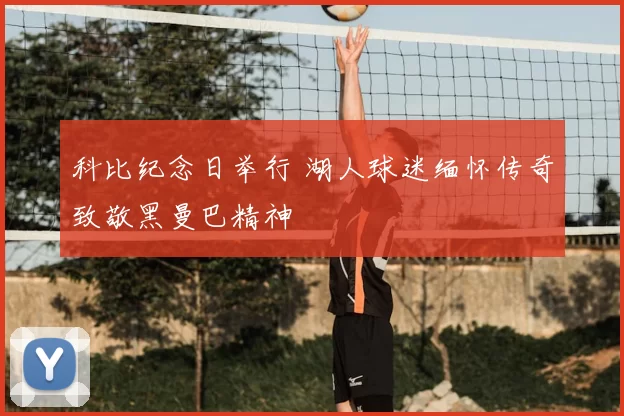 科比纪念日举行 湖人球迷缅怀传奇致敬黑曼巴精神