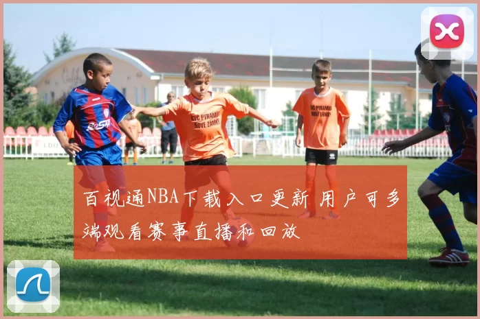 百视通NBA下载入口更新 用户可多端观看赛事直播和回放