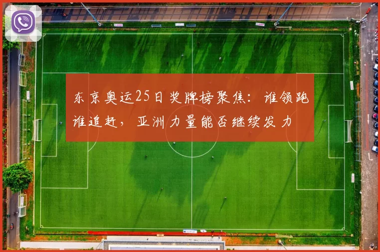 东京奥运25日奖牌榜聚焦：谁领跑谁追赶，亚洲力量能否继续发力