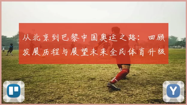 从北京到巴黎中国奥运之路：回顾发展历程与展望未来全民体育升级