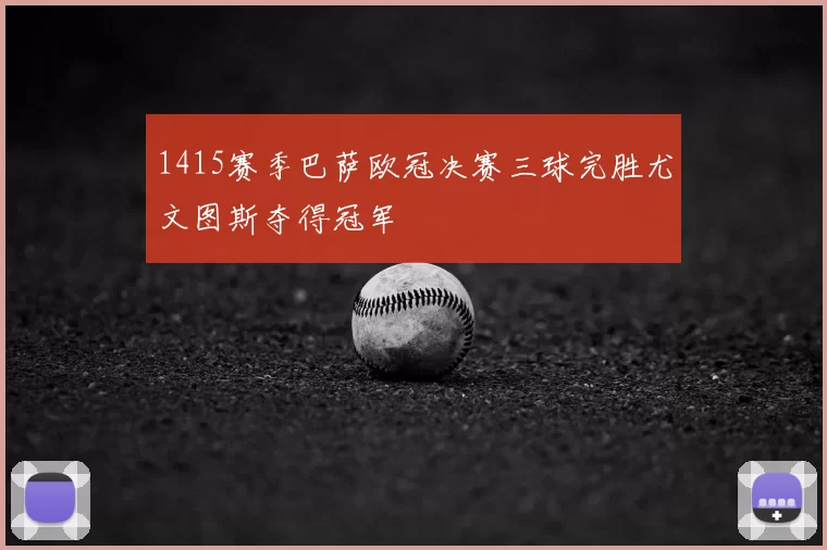 1415赛季巴萨欧冠决赛三球完胜尤文图斯夺得冠军