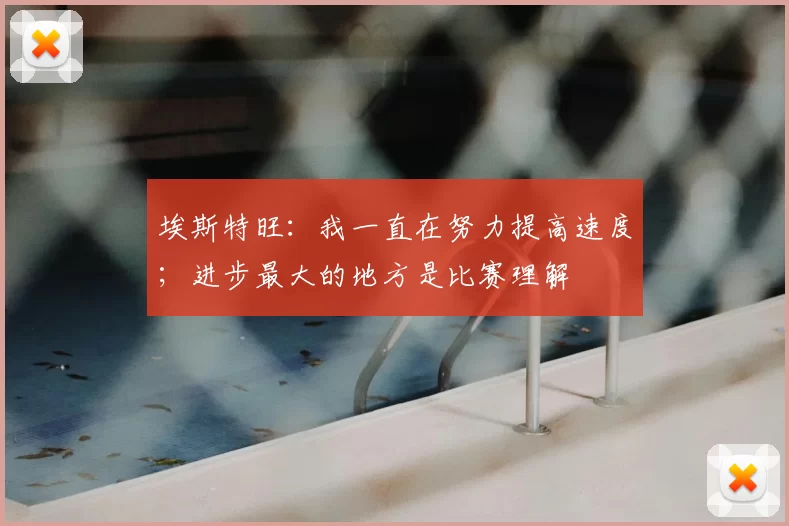 埃斯特旺：我一直在努力提高速度；进步最大的地方是比赛理解