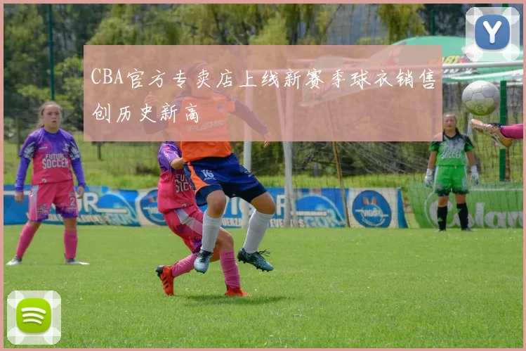 CBA官方专卖店上线新赛季球衣销售创历史新高