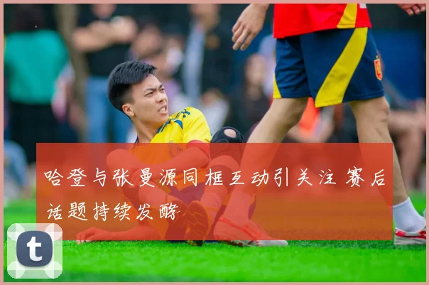 哈登与张曼源同框互动引关注 赛后话题持续发酵