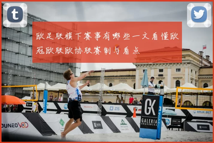 欧足联旗下赛事有哪些一文看懂欧冠欧联欧协联赛制与看点