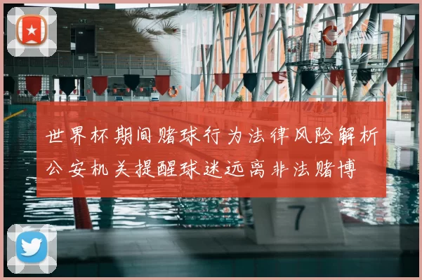 世界杯期间赌球行为法律风险解析公安机关提醒球迷远离非法赌博