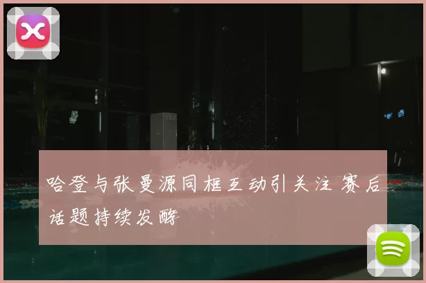 哈登与张曼源同框互动引关注 赛后话题持续发酵