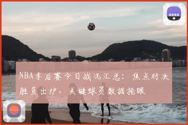 NBA季后赛今日战况汇总：焦点对决胜负出炉，关键球员数据抢眼