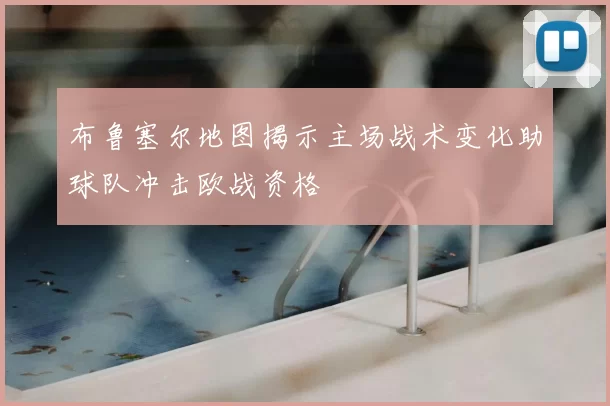 布鲁塞尔地图揭示主场战术变化助球队冲击欧战资格