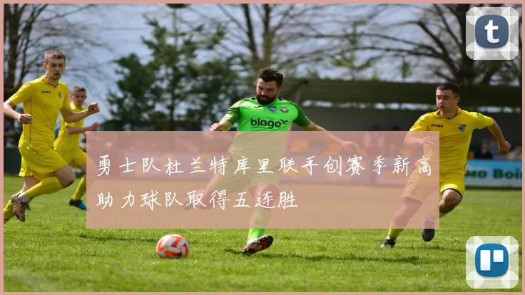 勇士队杜兰特库里联手创赛季新高助力球队取得五连胜