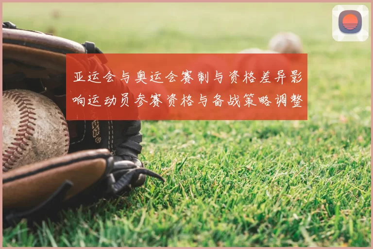 亚运会与奥运会赛制与资格差异影响运动员参赛资格与备战策略调整