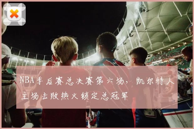 NBA季后赛总决赛第六场，凯尔特人主场击败热火锁定总冠军