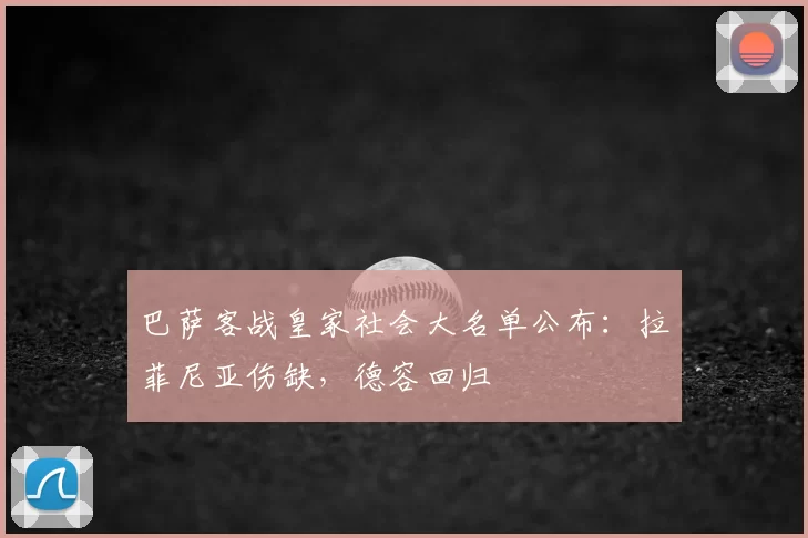 巴萨客战皇家社会大名单公布：拉菲尼亚伤缺，德容回归
