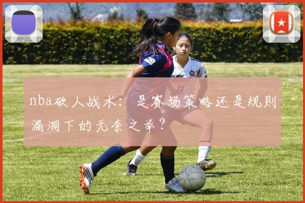 nba砍人战术：是赛场策略还是规则漏洞下的无奈之举？