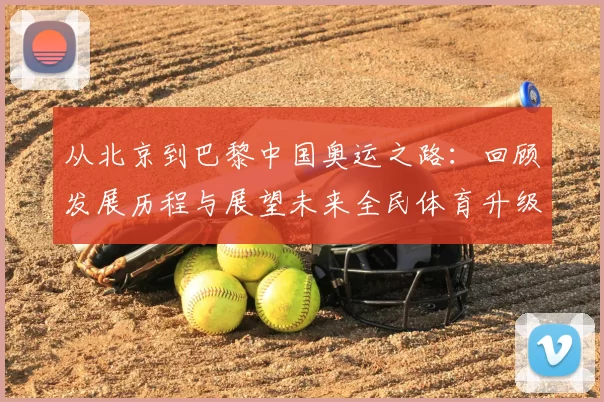 从北京到巴黎中国奥运之路：回顾发展历程与展望未来全民体育升级