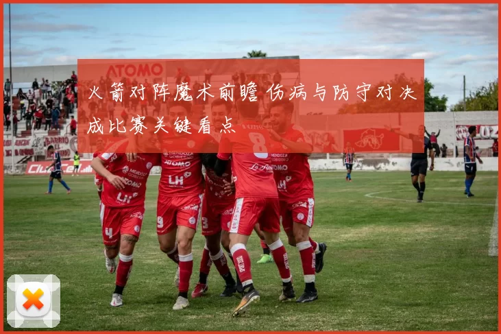 火箭对阵魔术前瞻 伤病与防守对决成比赛关键看点