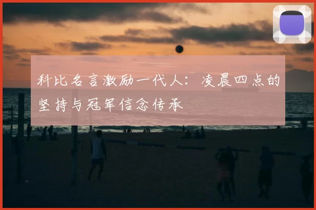 科比名言激励一代人:凌晨四点的坚持与冠军信念传承