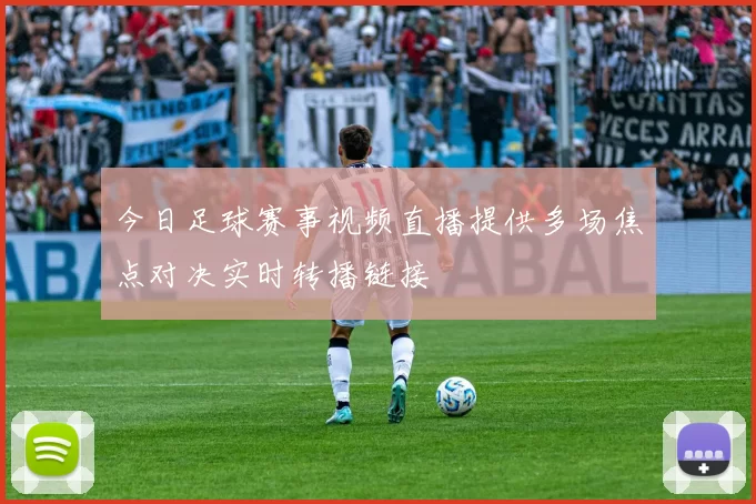 今日足球赛事视频直播提供多场焦点对决实时转播链接