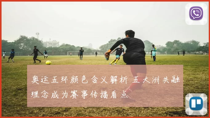 奥运五环颜色含义解析 五大洲共融理念成为赛事传播看点