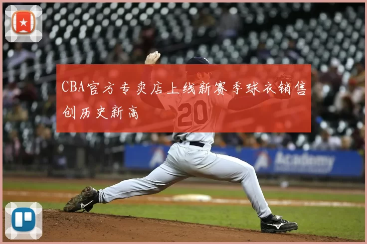 CBA官方专卖店上线新赛季球衣销售创历史新高