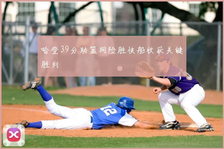 哈登39分助篮网险胜快船收获关键胜利