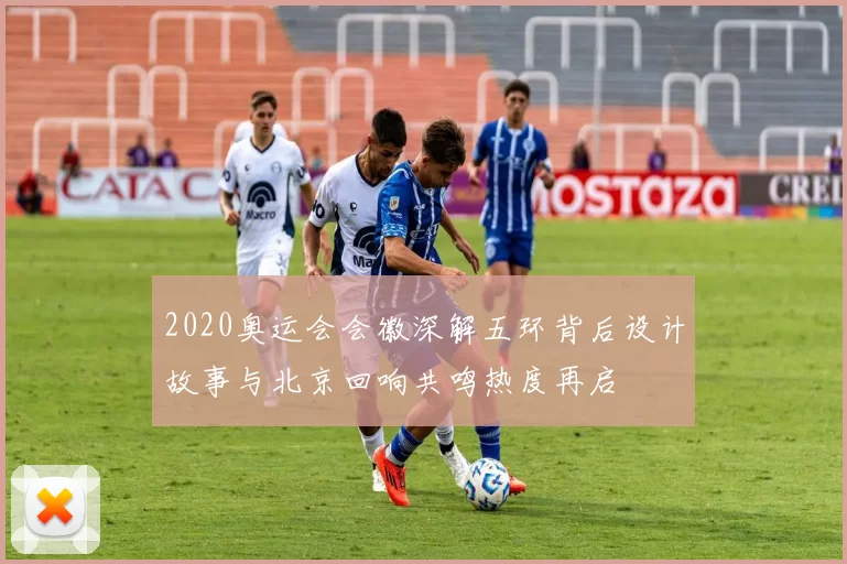 2020奥运会会徽深解五环背后设计故事与北京回响共鸣热度再启