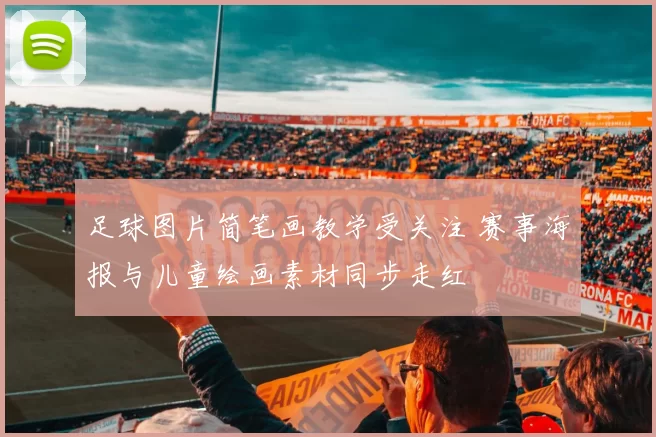 足球图片简笔画教学受关注 赛事海报与儿童绘画素材同步走红
