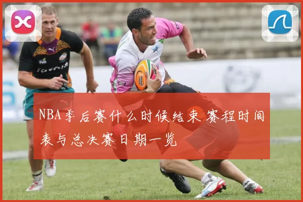 NBA季后赛什么时候结束 赛程时间表与总决赛日期一览