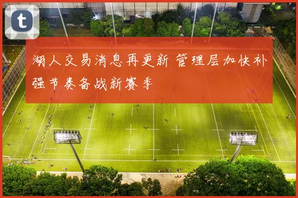 湖人交易消息再更新 管理层加快补强节奏备战新赛季