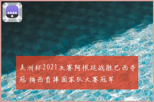 美洲杯2021决赛阿根廷战胜巴西夺冠 梅西首捧国家队大赛冠军