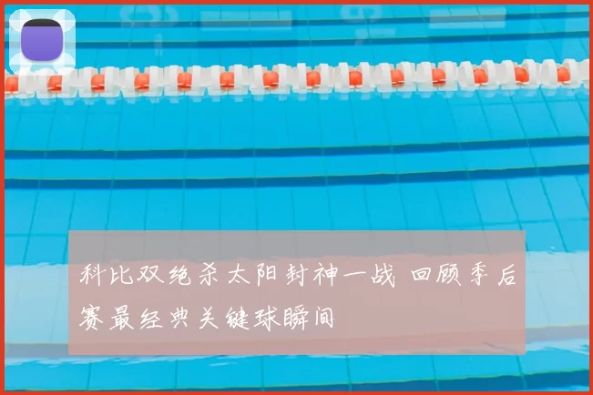 科比双绝杀太阳封神一战 回顾季后赛最经典关键球瞬间