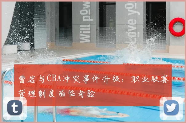 曹岩与CBA冲突事件升级，职业联赛管理制度面临考验