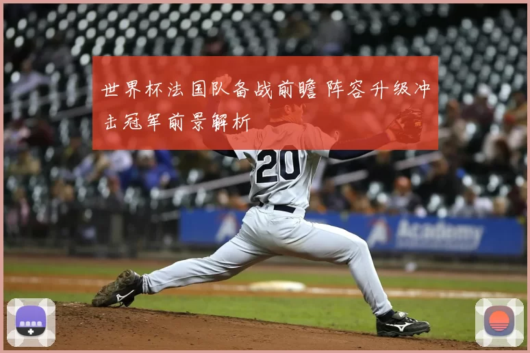 世界杯法国队备战前瞻 阵容升级冲击冠军前景解析