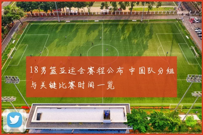 18男篮亚运会赛程公布 中国队分组与关键比赛时间一览
