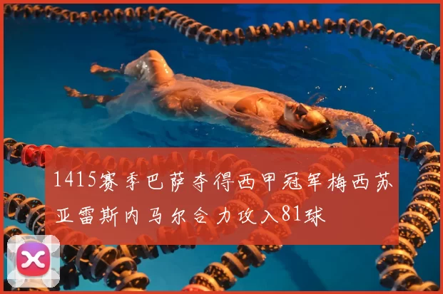 1415赛季巴萨夺得西甲冠军梅西苏亚雷斯内马尔合力攻入81球