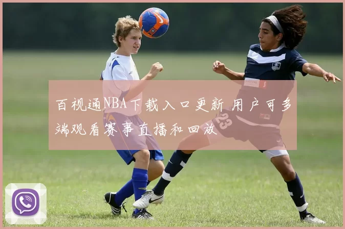 百视通NBA下载入口更新 用户可多端观看赛事直播和回放
