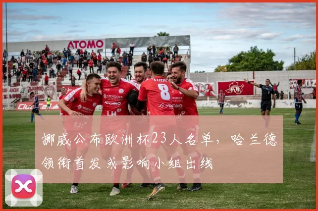 挪威公布欧洲杯23人名单，哈兰德领衔首发或影响小组出线