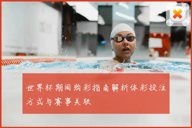 世界杯期间购彩指南解析体彩投注方式与赛事关联