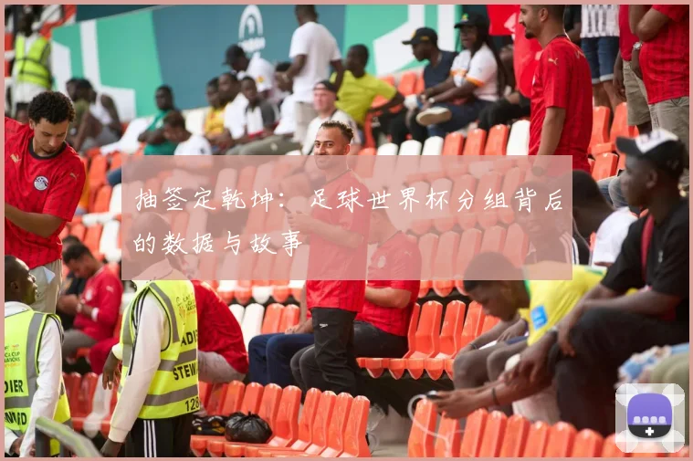 抽签定乾坤:足球世界杯分组背后的数据与故事