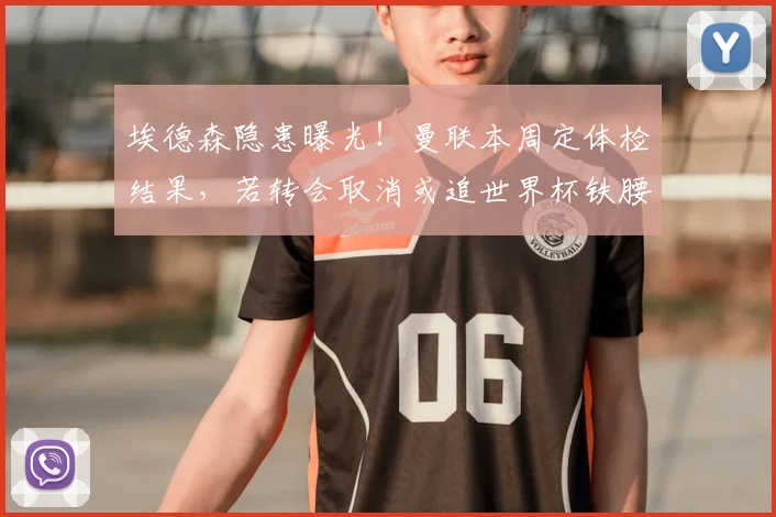 埃德森隐患曝光!曼联本周定体检结果,若转会取消或追世界杯铁腰