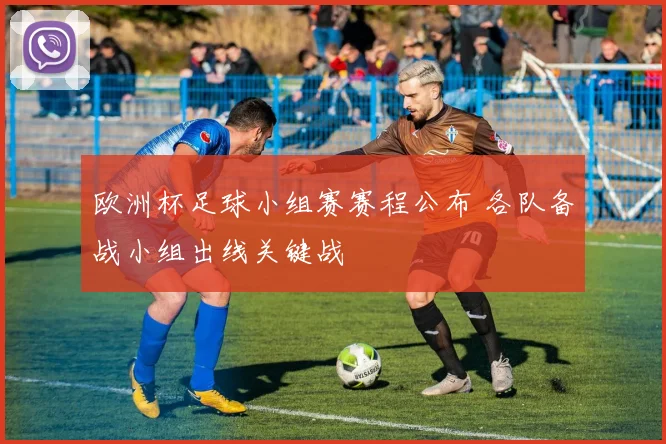 欧洲杯足球小组赛赛程公布 各队备战小组出线关键战