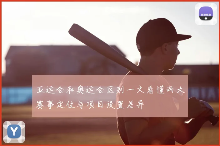 亚运会和奥运会区别一文看懂两大赛事定位与项目设置差异