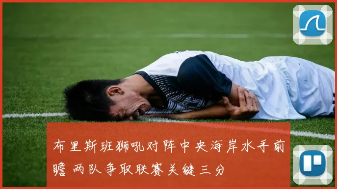 布里斯班狮吼对阵中央海岸水手前瞻 两队争取联赛关键三分