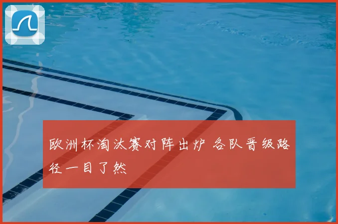 欧洲杯淘汰赛对阵出炉 各队晋级路径一目了然
