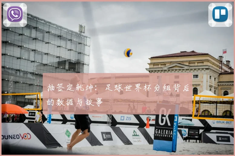 抽签定乾坤:足球世界杯分组背后的数据与故事