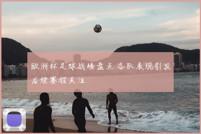 欧洲杯足球战绩盘点 各队表现引发后续赛程关注