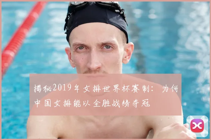 揭秘2019年女排世界杯赛制:为何中国女排能以全胜战绩夺冠