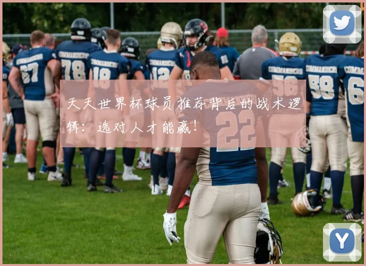 天天世界杯球员推荐背后的战术逻辑:选对人才能赢!