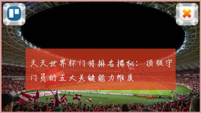 天天世界杯门将排名揭秘：顶级守门员的五大关键能力维度
